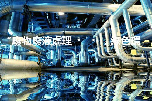 “廢物廢液處理，綠色環(huán)保新篇章”